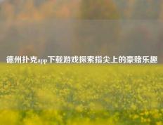 德州扑克app下载游戏探索指尖上的豪赌乐趣