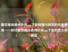 葡京赌场德州扑克app下载赌博与娱乐的双重诱惑——探讨葡京赌场德州扑克app下载的意义和风险