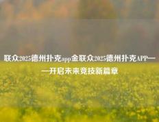 联众2025德州扑克app金联众2025德州扑克APP——开启未来竞技新篇章
