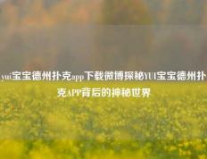 yui宝宝德州扑克app下载微博探秘YUI宝宝德州扑克APP背后的神秘世界