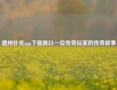 德州扑克app下载陈以一位传奇玩家的传奇故事