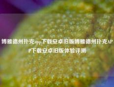 博雅德州扑克app下载安卓旧版博雅德州扑克APP下载安卓旧版体验评测