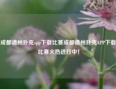 成都德州扑克app下载比赛成都德州扑克APP下载比赛火热进行中！