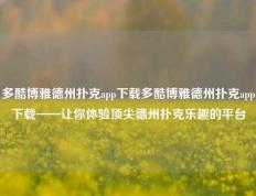多酷博雅德州扑克app下载多酷博雅德州扑克app下载——让你体验顶尖德州扑克乐趣的平台