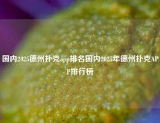 国内2025德州扑克app排名国内2025年德州扑克APP排行榜
