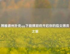 博雅德州扑克app下载牌游戏开启你的指尖博弈之旅