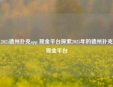 2025德州扑克app 现金平台探索2025年的德州扑克现金平台