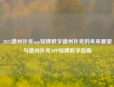 2025德州扑克app短牌教学德州扑克的未来展望与德州扑克APP短牌教学指南