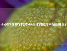 nba买球在哪个网站NBA买球的官方网站在哪里？