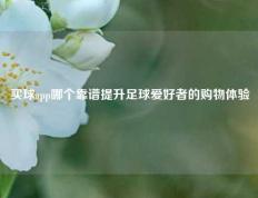 买球app哪个靠谱提升足球爱好者的购物体验