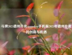 斗牌2025德州扑克apppoker手机版2025年德州扑克的创新与机遇