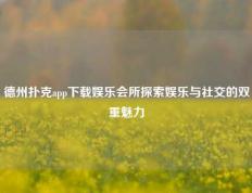 德州扑克app下载娱乐会所探索娱乐与社交的双重魅力