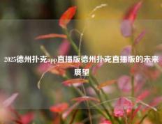 2025德州扑克app直播版德州扑克直播版的未来展望