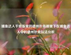 捕鱼达人千炮版里的德州扑克哪里下在捕鱼达人中的德州扑克玩法分析