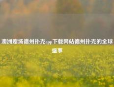 澳洲赌场德州扑克app下载网站德州扑克的全球盛事