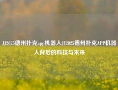 JJ2025德州扑克app机器人JJ2025德州扑克APP机器人背后的科技与未来
