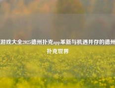 游戏大全2025德州扑克app革新与机遇并存的德州扑克世界