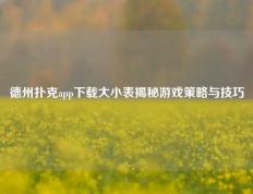 德州扑克app下载大小表揭秘游戏策略与技巧