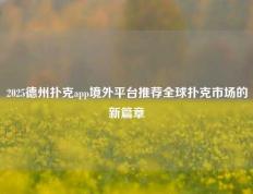 2025德州扑克app境外平台推荐全球扑克市场的新篇章