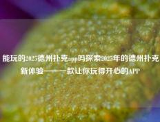 能玩的2025德州扑克app吗探索2025年的德州扑克新体验——一款让你玩得开心的APP