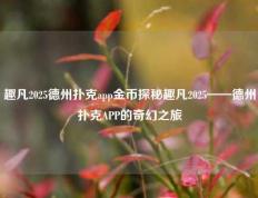 趣凡2025德州扑克app金币探秘趣凡2025——德州扑克APP的奇幻之旅