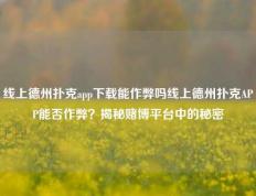 线上德州扑克app下载能作弊吗线上德州扑克APP能否作弊？揭秘赌博平台中的秘密