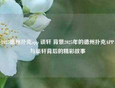 2025德州扑克app 谈轩 背景2025年的德州扑克APP与谈轩背后的精彩故事
