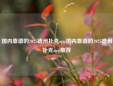 国内靠谱的2025德州扑克app国内靠谱的2025德州扑克app推荐