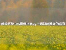 超级系统 2025德州扑克app一场智能博弈的盛宴