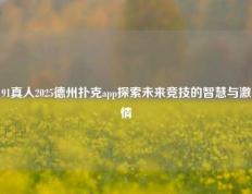 91真人2025德州扑克app探索未来竞技的智慧与激情