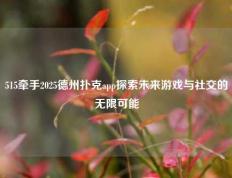 515牵手2025德州扑克app探索未来游戏与社交的无限可能