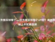 外围买球那个app好外围买球那个APP好？揭秘市场上的优质选择