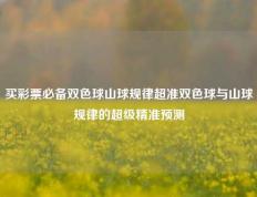 买彩票必备双色球山球规律超准双色球与山球规律的超级精准预测