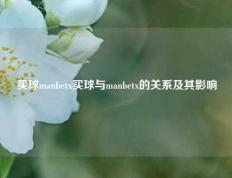 买球manbetx买球与manbetx的关系及其影响