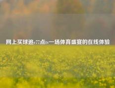 网上买球追c77点tv一场体育盛宴的在线体验