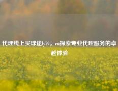 代理线上买球途ly79。cn探索专业代理服务的卓越体验