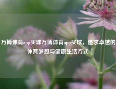 万博体育app买球万博体育app买球，追求卓越的体育梦想与健康生活方式