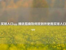 买球入口app 腾讯指南如何找到并使用买球入口app