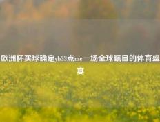 欧洲杯买球确定yb33点me一场全球瞩目的体育盛宴