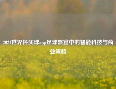 2021世界杯买球app足球盛宴中的智能科技与商业策略
