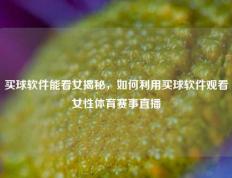 买球软件能看女揭秘，如何利用买球软件观看女性体育赛事直播