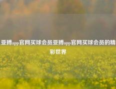 亚搏app官网买球会员亚搏app官网买球会员的精彩世界