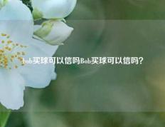 bob买球可以信吗Bob买球可以信吗？
