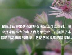 溜溜球在哪里买溜溜球在淘宝上可以买到。淘宝是中国最大的电子商务平台之一，提供了丰富的商品和服务选择，包括各种类型的溜溜球。