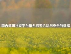 国内德州扑克平台排名探索合法与安全的选择
