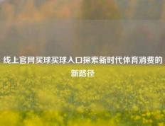 线上官网买球买球入口探索新时代体育消费的新路径