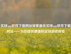 买球app软件下载网址探索最佳买球app软件下载网址——为您提供便捷的足球游戏体验