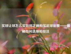 买球让球怎么买如何正确购买足球彩票——揭秘如何选择和投注