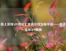 线上买球APP球址汇体育在线交易平台——线上买球APP揭秘