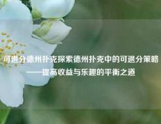 可退分德州扑克探索德州扑克中的可退分策略——提高收益与乐趣的平衡之道